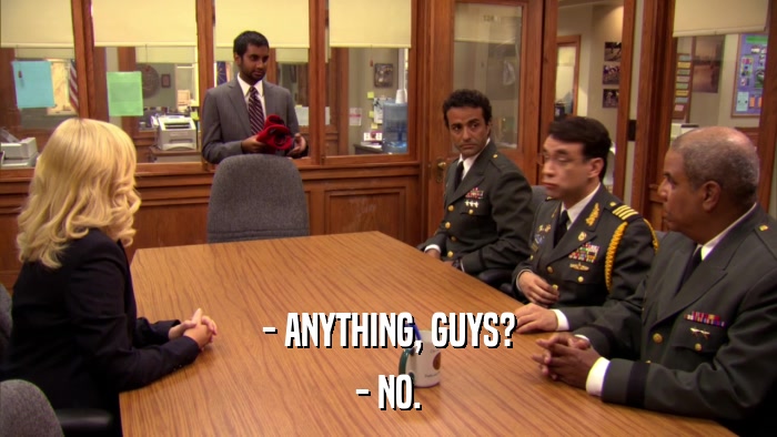 - ANYTHING, GUYS? - NO. 