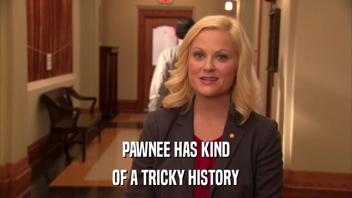PAWNEE HAS KIND OF A TRICKY HISTORY 