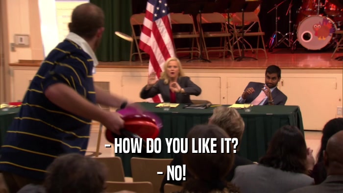 - HOW DO YOU LIKE IT? - NO! 