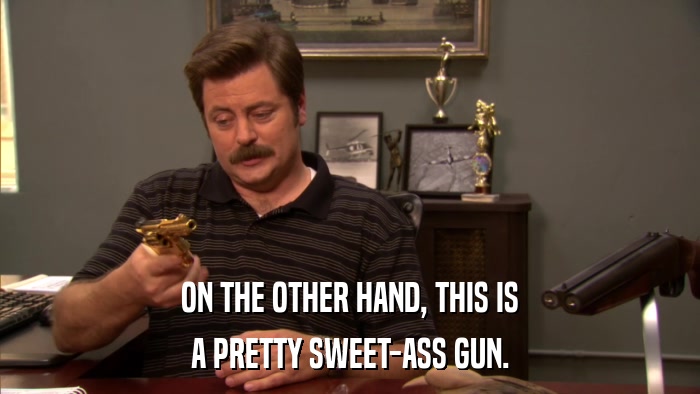 ON THE OTHER HAND, THIS IS A PRETTY SWEET-ASS GUN. 