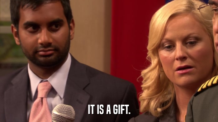 IT IS A GIFT.  