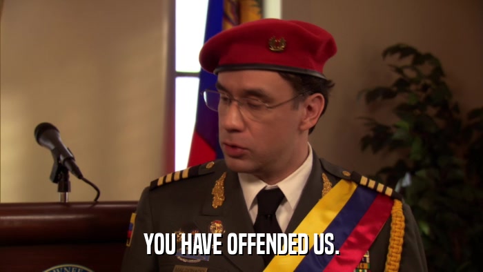YOU HAVE OFFENDED US.  