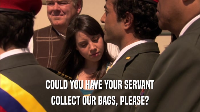 COULD YOU HAVE YOUR SERVANT COLLECT OUR BAGS, PLEASE? 