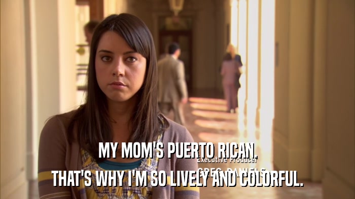 MY MOM'S PUERTO RICAN. THAT'S WHY I'M SO LIVELY AND COLORFUL. 