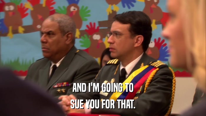 AND I'M GOING TO SUE YOU FOR THAT. 