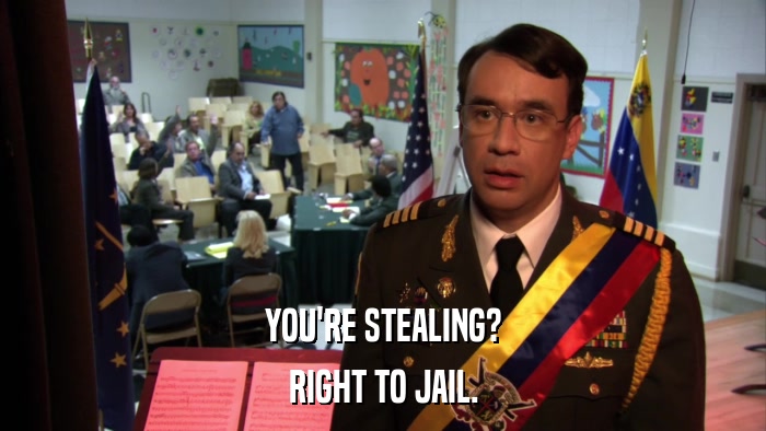 YOU'RE STEALING? RIGHT TO JAIL. 