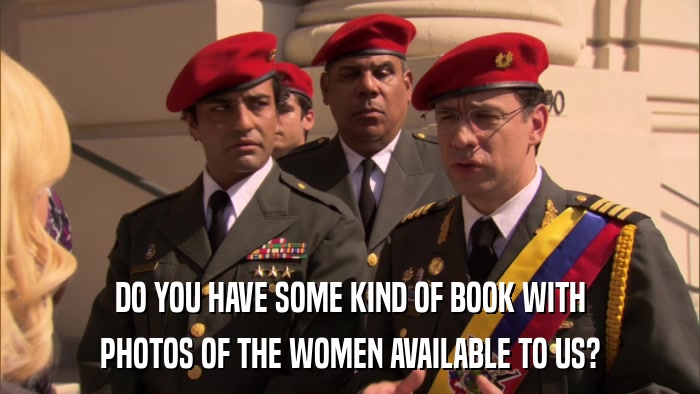 DO YOU HAVE SOME KIND OF BOOK WITH PHOTOS OF THE WOMEN AVAILABLE TO US? 