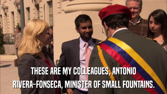 THESE ARE MY COLLEAGUES, ANTONIO RIVERA-FONSECA, MINISTER OF SMALL FOUNTAINS. 