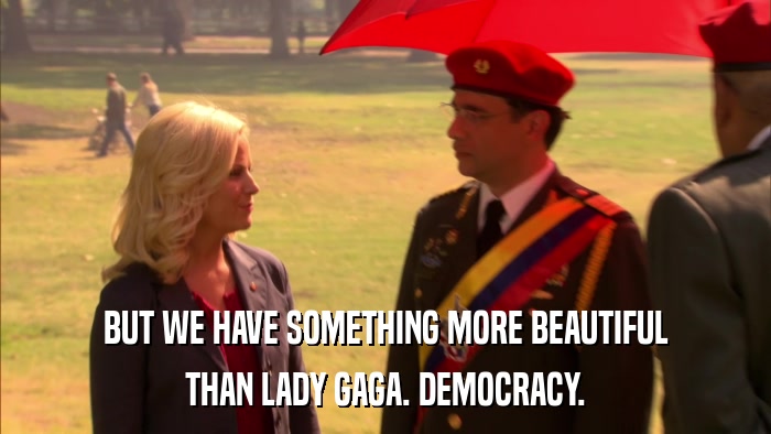 BUT WE HAVE SOMETHING MORE BEAUTIFUL THAN LADY GAGA. DEMOCRACY. 