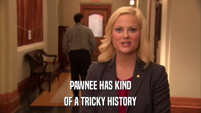 PAWNEE HAS KIND OF A TRICKY HISTORY 