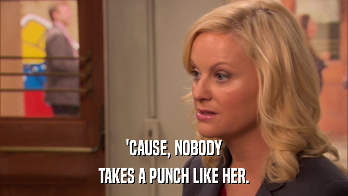 'CAUSE, NOBODY TAKES A PUNCH LIKE HER. 