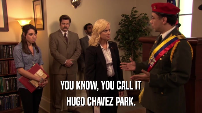 YOU KNOW, YOU CALL IT HUGO CHAVEZ PARK. 