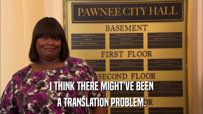 I THINK THERE MIGHT'VE BEEN A TRANSLATION PROBLEM. 