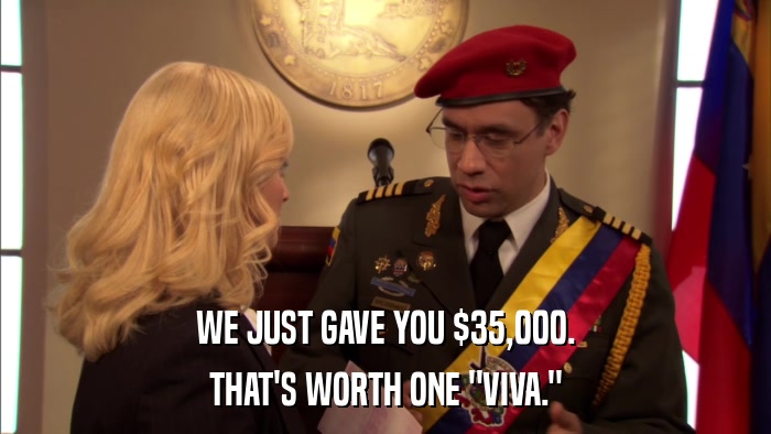 WE JUST GAVE YOU $35,000. THAT'S WORTH ONE 