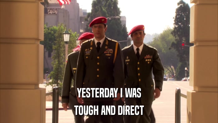 YESTERDAY I WAS TOUGH AND DIRECT 