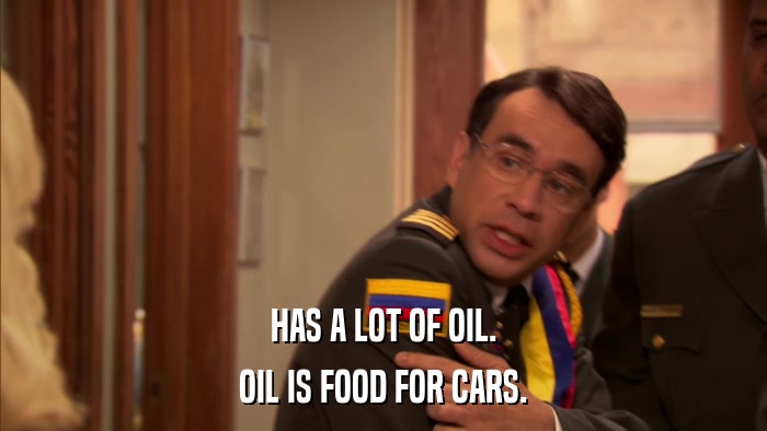 HAS A LOT OF OIL. OIL IS FOOD FOR CARS. 