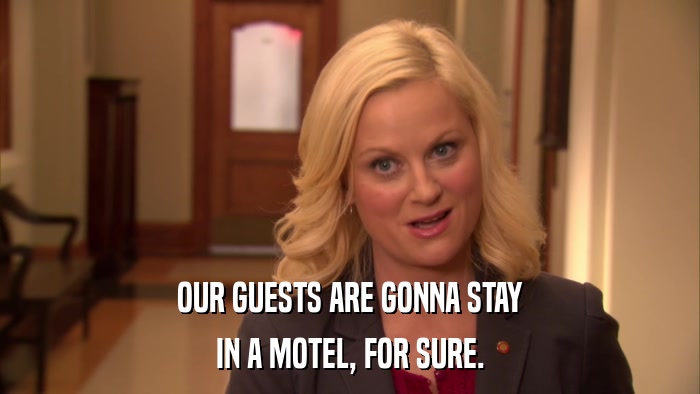 OUR GUESTS ARE GONNA STAY IN A MOTEL, FOR SURE. 