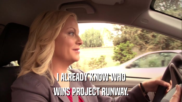 I ALREADY KNOW WHO WINS PROJECT RUNWAY. 