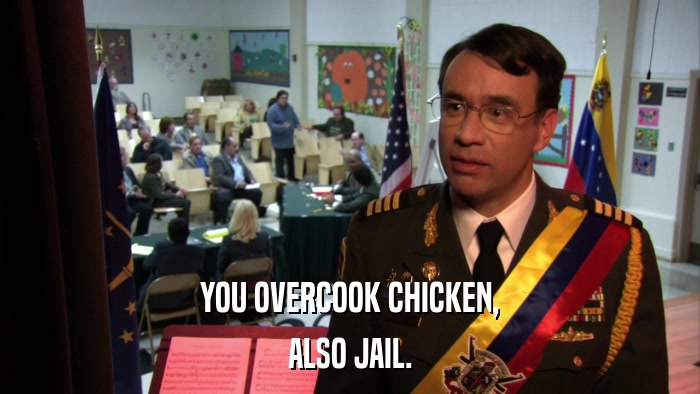 YOU OVERCOOK CHICKEN, ALSO JAIL. 