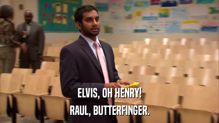 ELVIS, OH HENRY! RAUL, BUTTERFINGER. 