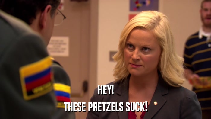 HEY! THESE PRETZELS SUCK! 