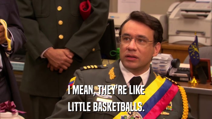 I MEAN, THEY'RE LIKE LITTLE BASKETBALLS. 