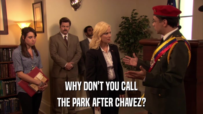 WHY DON'T YOU CALL THE PARK AFTER CHAVEZ? 