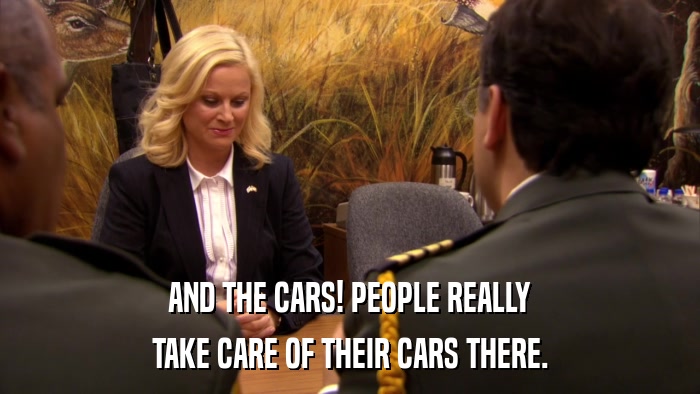 AND THE CARS! PEOPLE REALLY TAKE CARE OF THEIR CARS THERE. 
