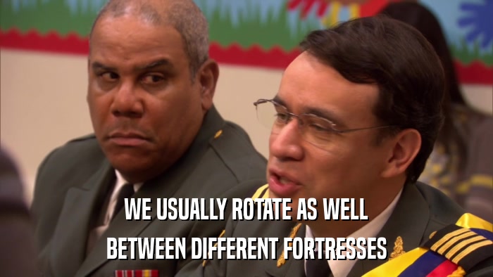 WE USUALLY ROTATE AS WELL BETWEEN DIFFERENT FORTRESSES 