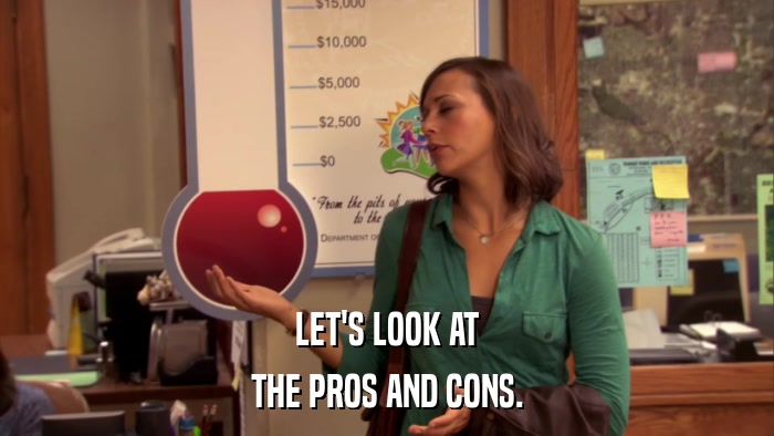 LET'S LOOK AT THE PROS AND CONS. 