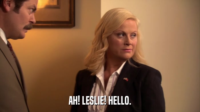 AH! LESLIE! HELLO.  