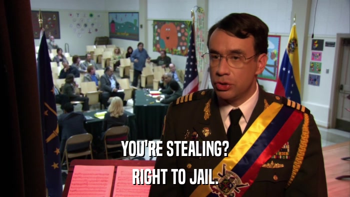 YOU'RE STEALING? RIGHT TO JAIL. 