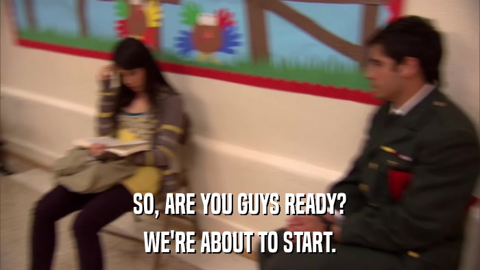 SO, ARE YOU GUYS READY? WE'RE ABOUT TO START. 