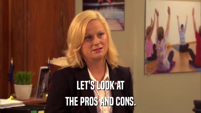 LET'S LOOK AT THE PROS AND CONS. 