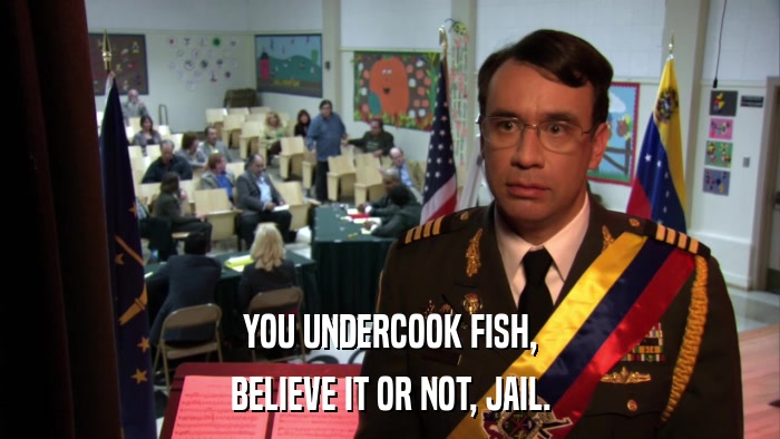 YOU UNDERCOOK FISH, BELIEVE IT OR NOT, JAIL. 