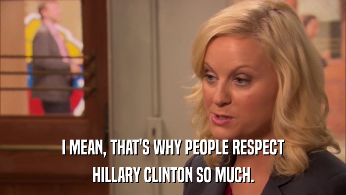 I MEAN, THAT'S WHY PEOPLE RESPECT HILLARY CLINTON SO MUCH. 