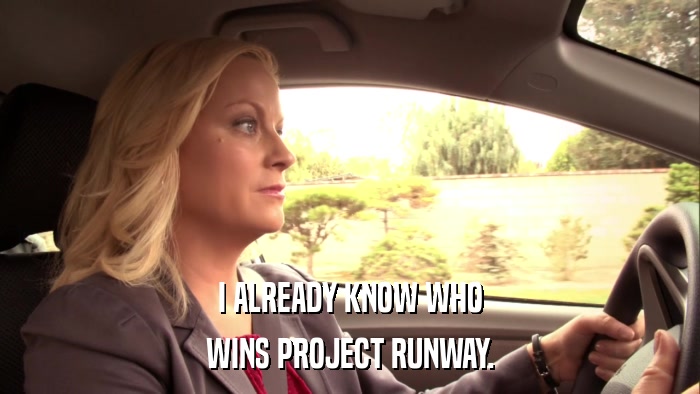 I ALREADY KNOW WHO WINS PROJECT RUNWAY. 