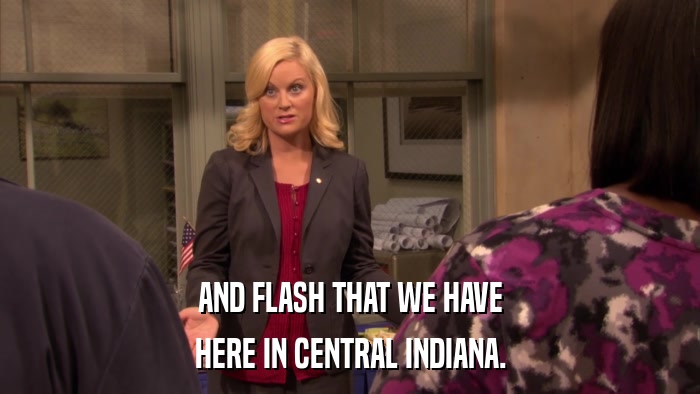 AND FLASH THAT WE HAVE HERE IN CENTRAL INDIANA. 