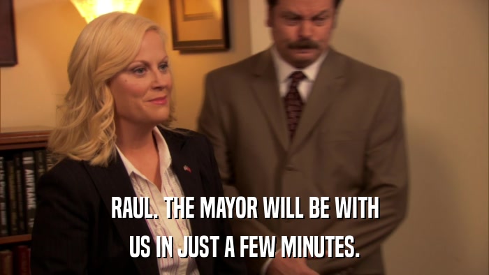 RAUL. THE MAYOR WILL BE WITH US IN JUST A FEW MINUTES. 