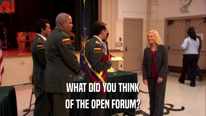 WHAT DID YOU THINK OF THE OPEN FORUM? 