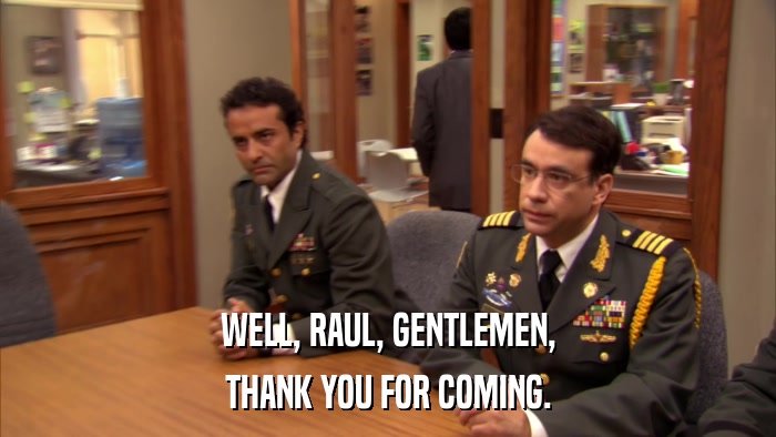 WELL, RAUL, GENTLEMEN, THANK YOU FOR COMING. 