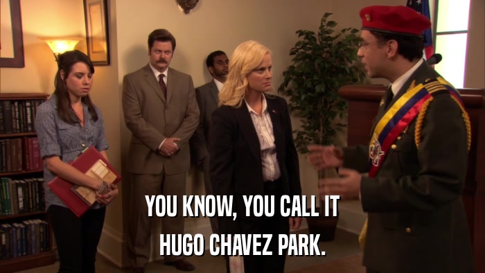 YOU KNOW, YOU CALL IT HUGO CHAVEZ PARK. 