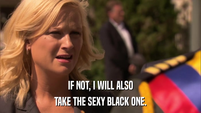 IF NOT, I WILL ALSO TAKE THE SEXY BLACK ONE. 