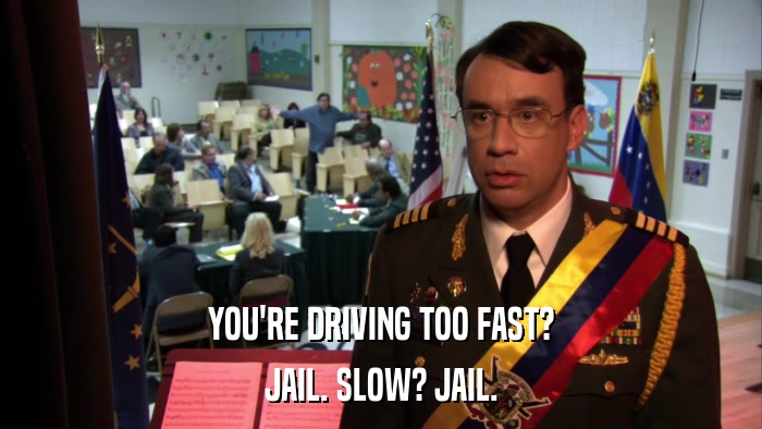 YOU'RE DRIVING TOO FAST? JAIL. SLOW? JAIL. 