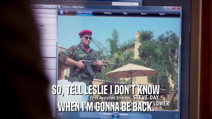 SO, TELL LESLIE I DON'T KNOW WHEN I'M GONNA BE BACK. 