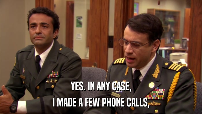 YES. IN ANY CASE, I MADE A FEW PHONE CALLS, 