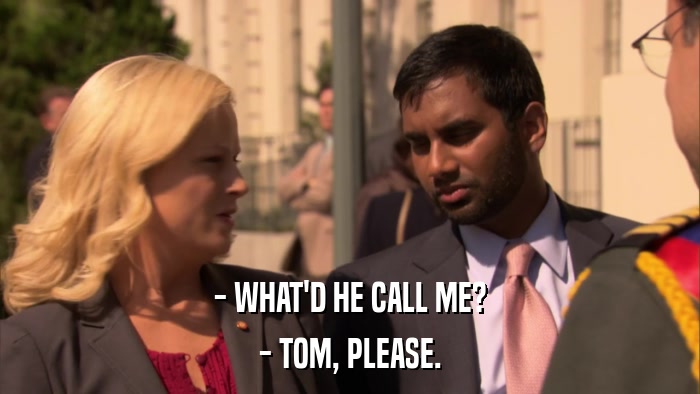 - WHAT'D HE CALL ME? - TOM, PLEASE. 