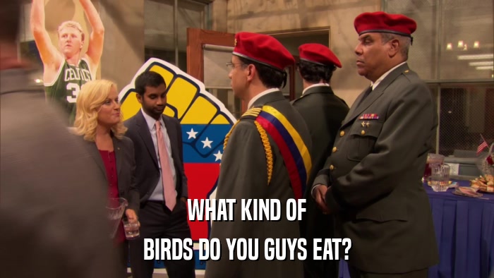 WHAT KIND OF BIRDS DO YOU GUYS EAT? 