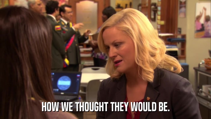 HOW WE THOUGHT THEY WOULD BE.  
