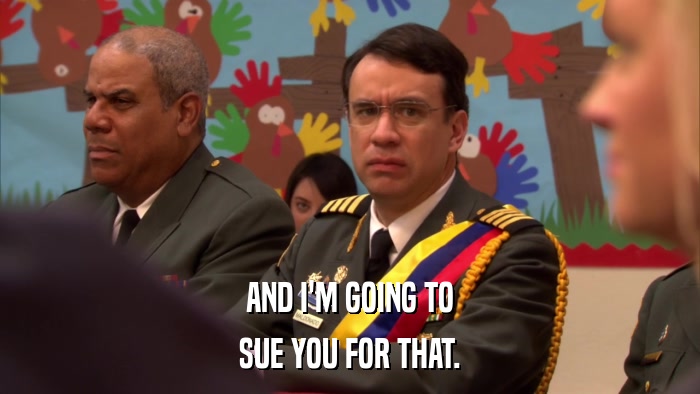 AND I'M GOING TO SUE YOU FOR THAT. 